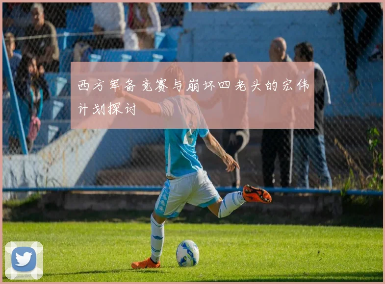 西方军备竞赛与崩坏四老头的宏伟计划探讨