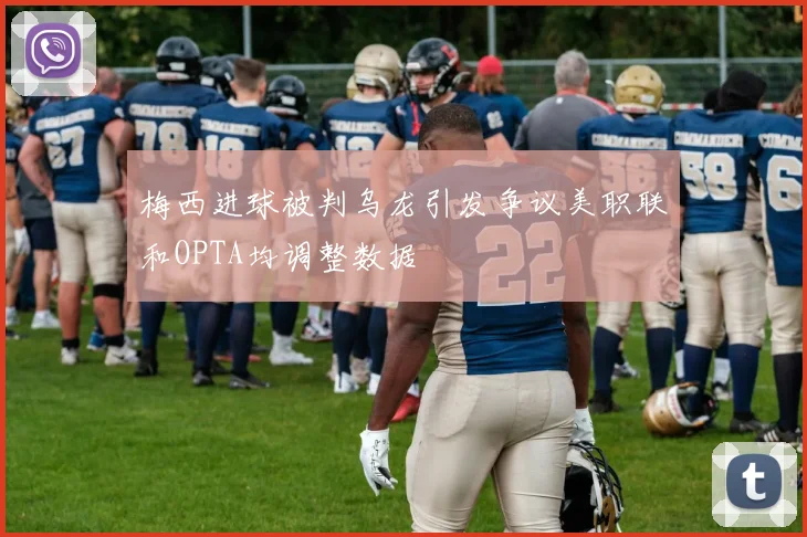 梅西进球被判乌龙引发争议美职联和OPTA均调整数据
