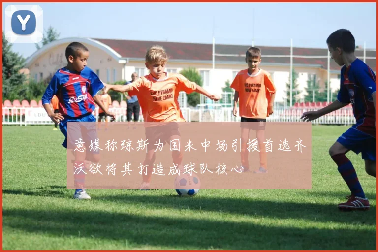 意媒称琼斯为国米中场引援首选齐沃欲将其打造成球队核心