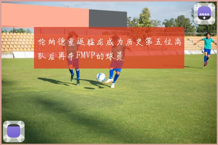 伦纳德重返猛龙成为历史第五位离队后再夺FMVP的球员