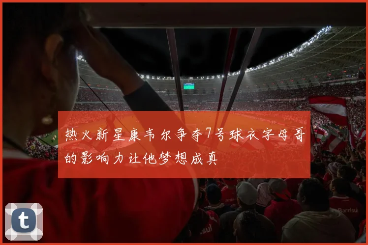 热火新星康韦尔争夺7号球衣字母哥的影响力让他梦想成真