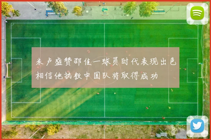 米卢盛赞邵佳一球员时代表现出色相信他执教中国队将取得成功