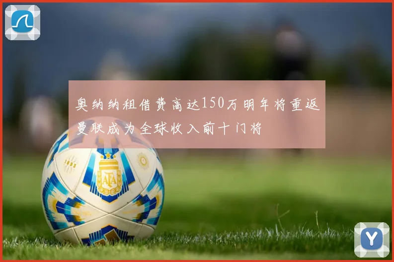 奥纳纳租借费高达150万明年将重返曼联成为全球收入前十门将