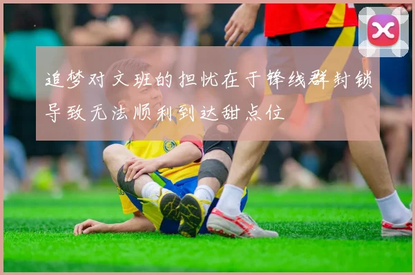 追梦对文班的担忧在于锋线群封锁导致无法顺利到达甜点位